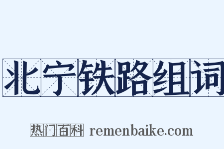 北宁铁路组词是什么意思的图片